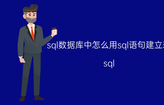 sql数据库中怎么用sql语句建立表 sql server中怎么给表中增加一列？